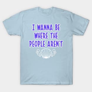 I WANNA BE WHERE THE PEOPLE AREN'T OCEAN T SHIRT T-Shirt